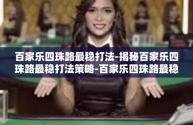 百家乐四珠路最稳打法-揭秘百家乐四珠路最稳打法策略-百家乐四珠路最稳打法