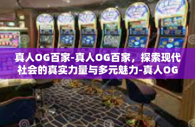 真人OG百家-真人OG百家，探索现代社会的真实力量与多元魅力-真人OG百家