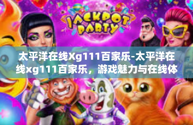 太平洋在线Xg111百家乐-太平洋在线xg111百家乐，游戏魅力与在线体验-太平洋在线Xg111百家乐