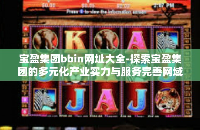 宝盈集团bbin网址大全-探索宝盈集团的多元化产业实力与服务完善网域的指引-宝盈集团bbin网址大全