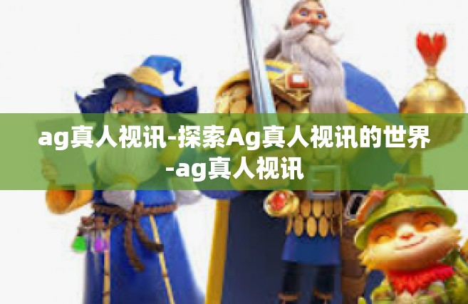ag真人视讯-探索Ag真人视讯的世界-ag真人视讯