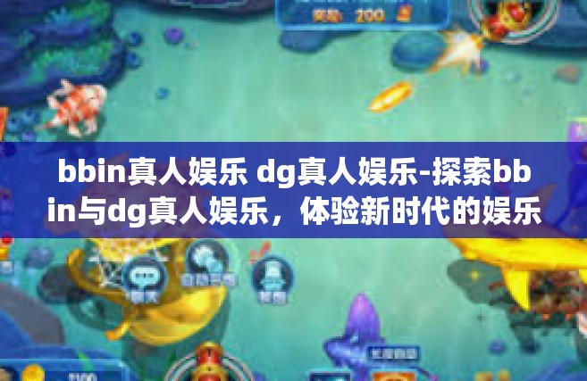 bbin真人娱乐 dg真人娱乐-探索bbin与dg真人娱乐，体验新时代的娱乐方式-bbin真人娱乐 dg真人娱乐