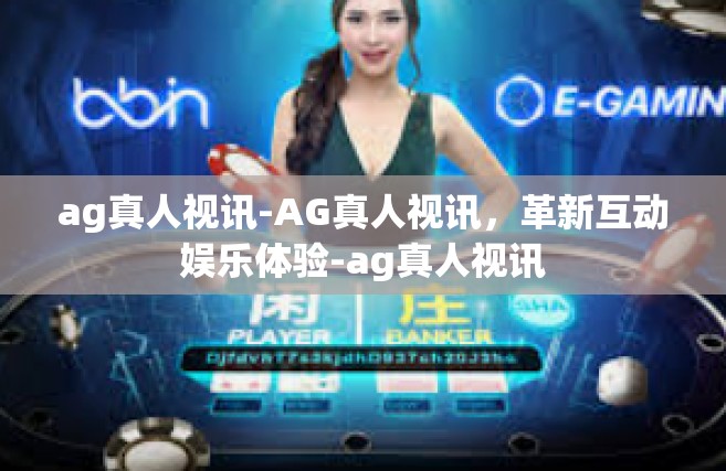 ag真人视讯-AG真人视讯，革新互动娱乐体验-ag真人视讯