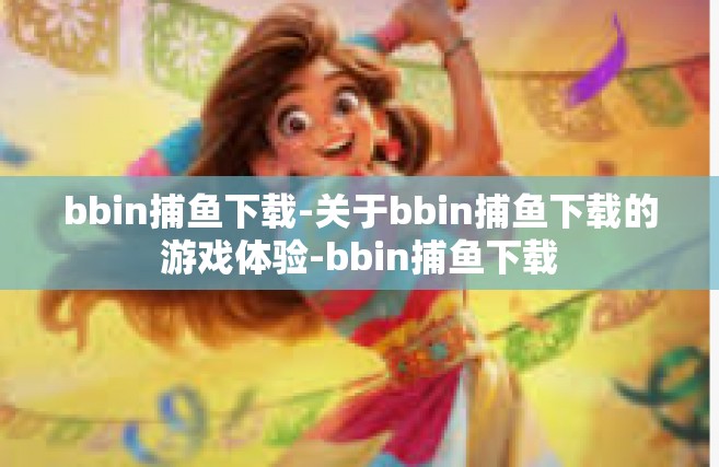 bbin捕鱼下载-关于bbin捕鱼下载的游戏体验-bbin捕鱼下载