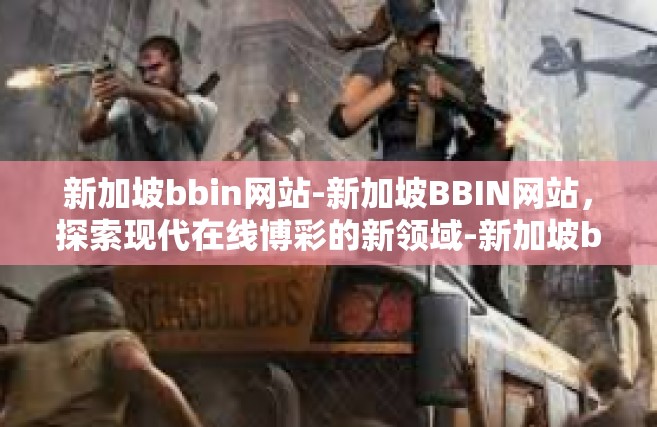 新加坡bbin网站-新加坡BBIN网站，探索现代在线博彩的新领域-新加坡bbin网站
