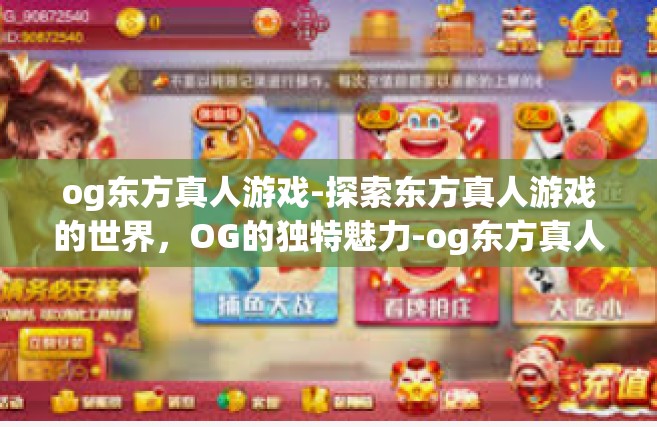 og东方真人游戏-探索东方真人游戏的世界，OG的独特魅力-og东方真人游戏