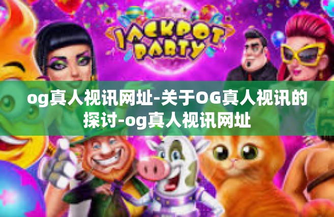 og真人视讯网址-关于OG真人视讯的探讨-og真人视讯网址