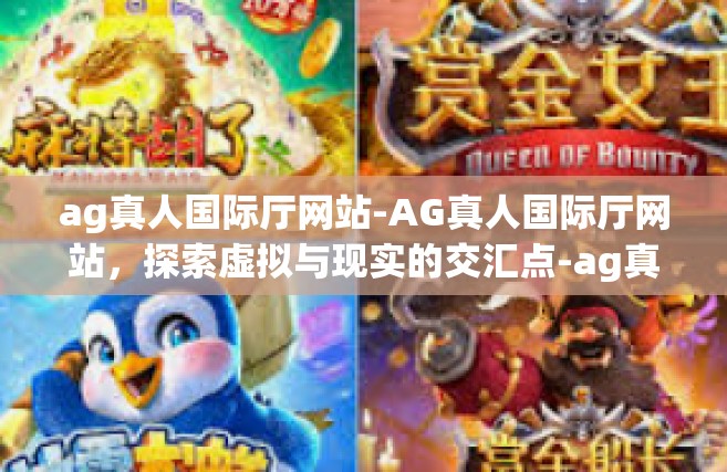 ag真人国际厅网站-AG真人国际厅网站，探索虚拟与现实的交汇点-ag真人国际厅网站