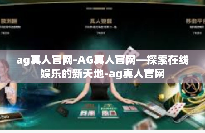 ag真人官网-AG真人官网—探索在线娱乐的新天地-ag真人官网