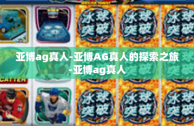 亚博ag真人-亚博AG真人的探索之旅-亚博ag真人