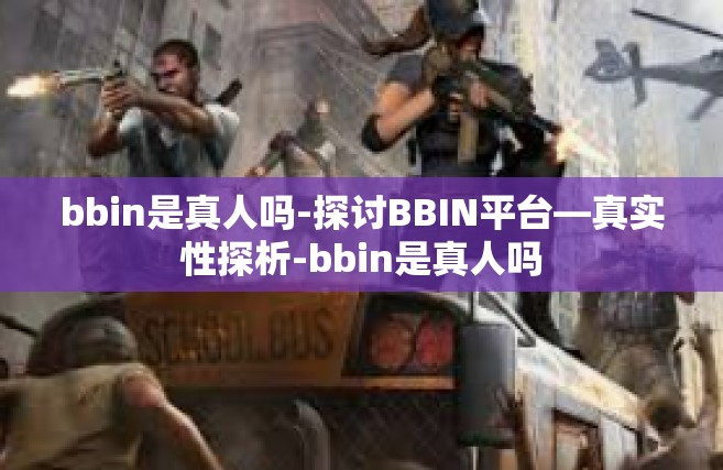 bbin是真人吗-探讨BBIN平台—真实性探析-bbin是真人吗