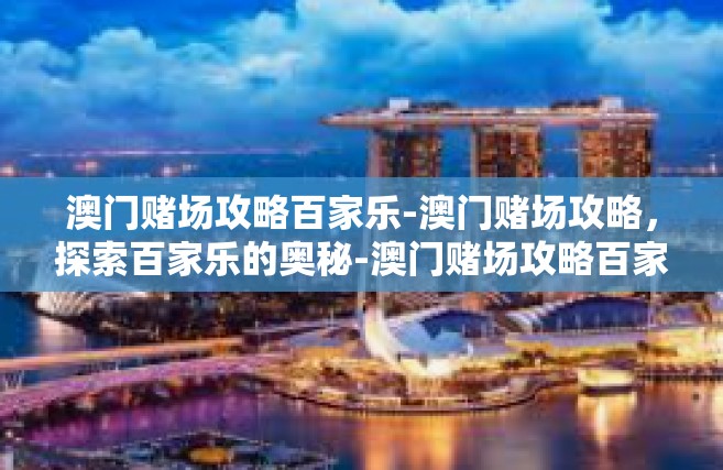 澳门赌场攻略百家乐-澳门赌场攻略，探索百家乐的奥秘-澳门赌场攻略百家乐