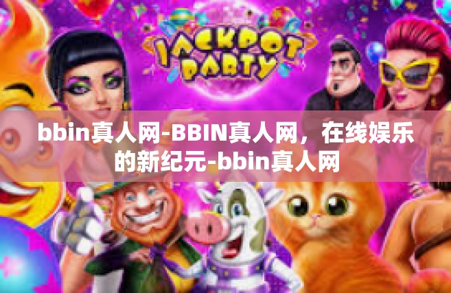 bbin真人网-BBIN真人网，在线娱乐的新纪元-bbin真人网