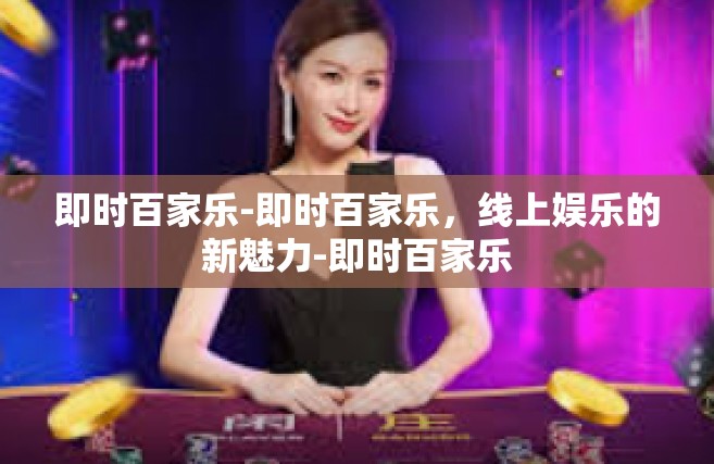 即时百家乐-即时百家乐，线上娱乐的新魅力-即时百家乐