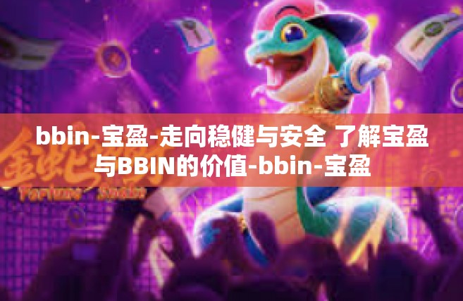 bbin-宝盈-走向稳健与安全 了解宝盈与BBIN的价值-bbin-宝盈