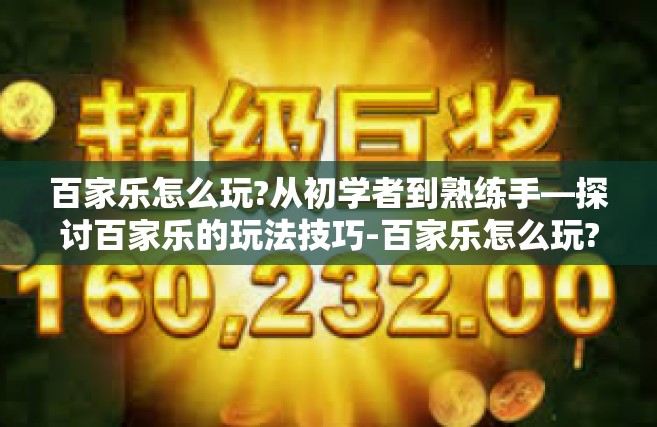 百家乐怎么玩?从初学者到熟练手—探讨百家乐的玩法技巧-百家乐怎么玩?