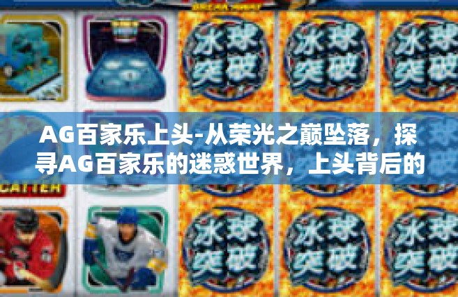 AG百家乐上头-从荣光之巅坠落，探寻AG百家乐的迷惑世界，上头背后的真相与危机管理策略-AG百家乐上头