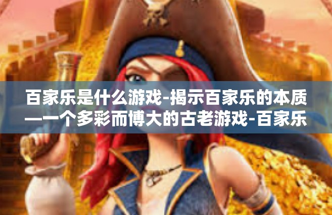 百家乐是什么游戏-揭示百家乐的本质—一个多彩而博大的古老游戏-百家乐是什么游戏