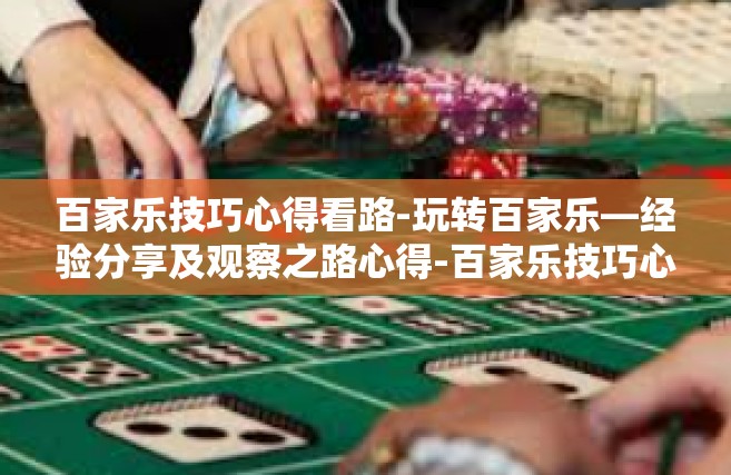 百家乐技巧心得看路-玩转百家乐—经验分享及观察之路心得-百家乐技巧心得看路