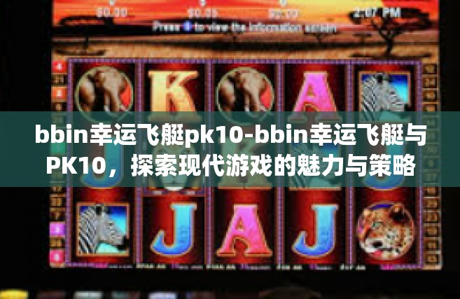 bbin幸运飞艇pk10-bbin幸运飞艇与PK10，探索现代游戏的魅力与策略-bbin幸运飞艇pk10