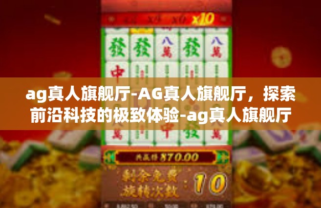 ag真人旗舰厅-AG真人旗舰厅，探索前沿科技的极致体验-ag真人旗舰厅
