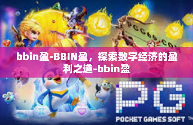 bbin盈-BBIN盈，探索数字经济的盈利之道-bbin盈