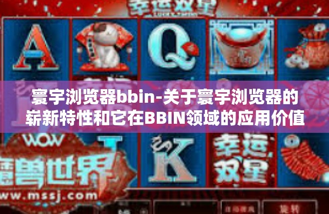 寰宇浏览器bbin-关于寰宇浏览器的崭新特性和它在BBIN领域的应用价值-寰宇浏览器bbin