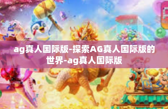 ag真人国际版-探索AG真人国际版的世界-ag真人国际版