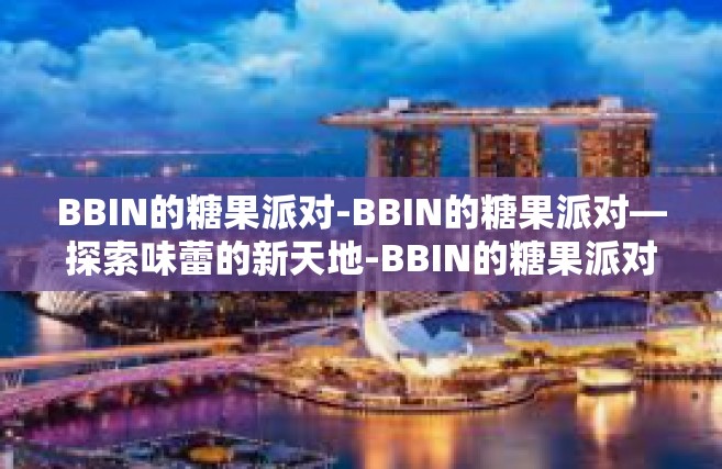 BBIN的糖果派对-BBIN的糖果派对—探索味蕾的新天地-BBIN的糖果派对