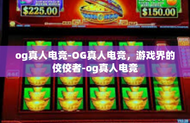 og真人电竞-OG真人电竞，游戏界的佼佼者-og真人电竞