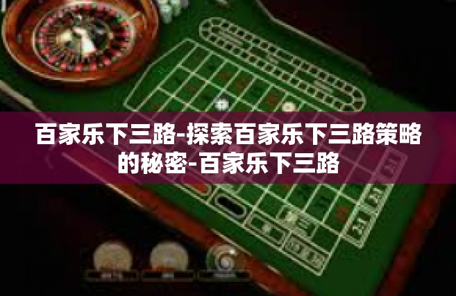 百家乐下三路-探索百家乐下三路策略的秘密-百家乐下三路