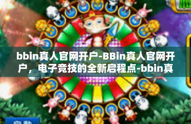 bbin真人官网开户-BBin真人官网开户，电子竞技的全新启程点-bbin真人官网开户