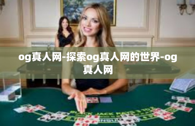 og真人网-探索og真人网的世界-og真人网
