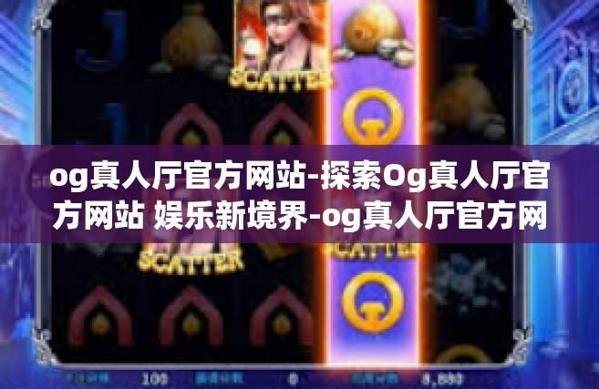 og真人厅官方网站-探索Og真人厅官方网站 娱乐新境界-og真人厅官方网站