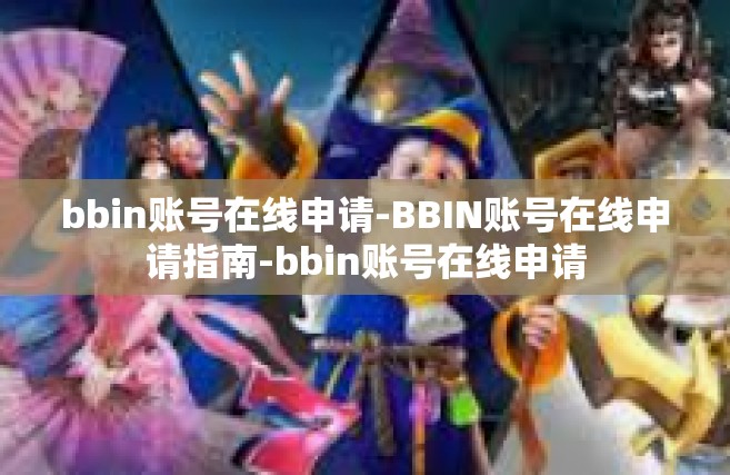 bbin账号在线申请-BBIN账号在线申请指南-bbin账号在线申请