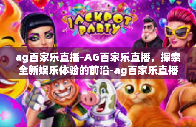 ag百家乐直播-AG百家乐直播，探索全新娱乐体验的前沿-ag百家乐直播
