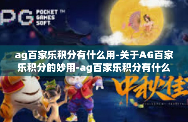 ag百家乐积分有什么用-关于AG百家乐积分的妙用-ag百家乐积分有什么用