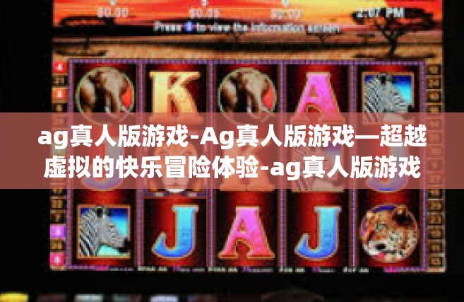 ag真人版游戏-Ag真人版游戏—超越虚拟的快乐冒险体验-ag真人版游戏
