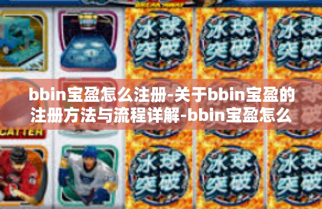 bbin宝盈怎么注册-关于bbin宝盈的注册方法与流程详解-bbin宝盈怎么注册