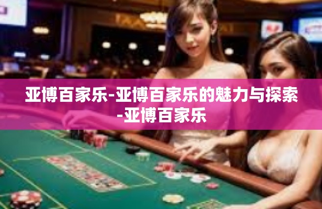 亚博百家乐-亚博百家乐的魅力与探索-亚博百家乐