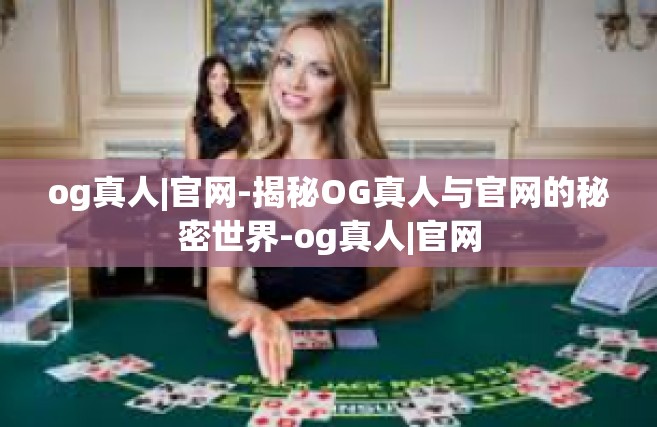 og真人|官网-揭秘OG真人与官网的秘密世界-og真人|官网