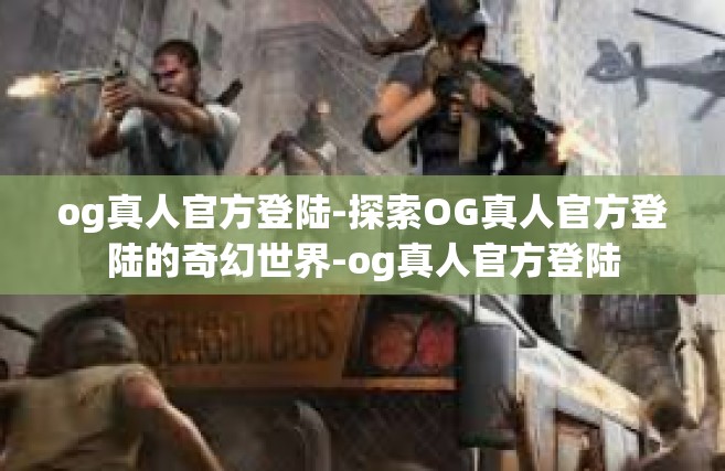 og真人官方登陆-探索OG真人官方登陆的奇幻世界-og真人官方登陆