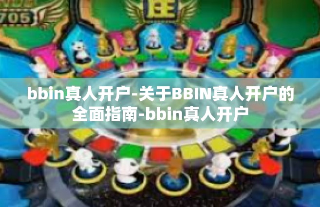 bbin真人开户-关于BBIN真人开户的全面指南-bbin真人开户