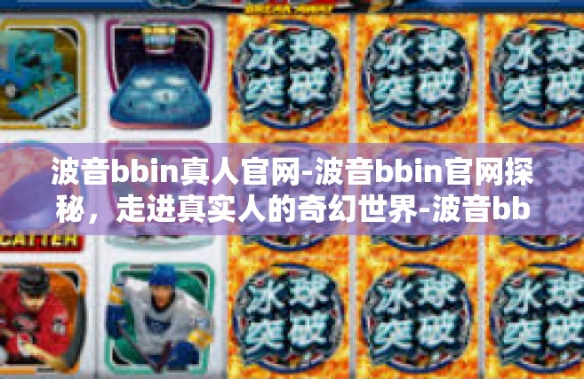 波音bbin真人官网-波音bbin官网探秘，走进真实人的奇幻世界-波音bbin真人官网
