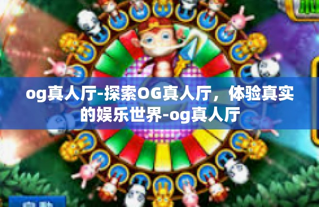 og真人厅-探索OG真人厅，体验真实的娱乐世界-og真人厅
