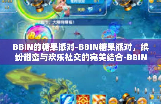 BBIN的糖果派对-BBIN糖果派对，缤纷甜蜜与欢乐社交的完美结合-BBIN的糖果派对