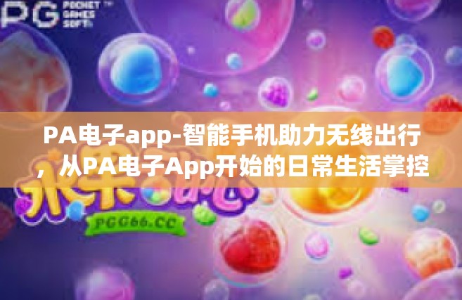 PA电子app-智能手机助力无线出行，从PA电子App开始的日常生活掌控』PA电子app