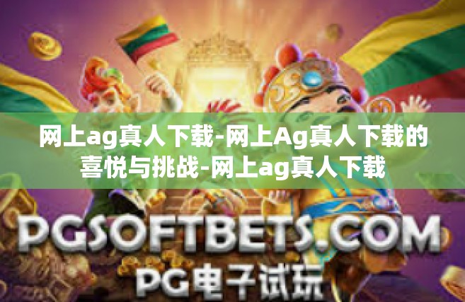 网上ag真人下载-网上Ag真人下载的喜悦与挑战-网上ag真人下载