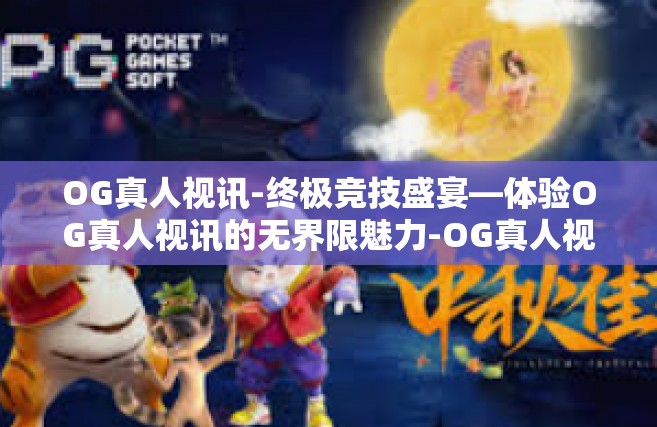 OG真人视讯-终极竞技盛宴—体验OG真人视讯的无界限魅力-OG真人视讯