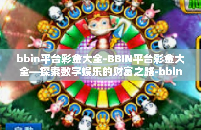 bbin平台彩金大全-BBIN平台彩金大全—探索数字娱乐的财富之路-bbin平台彩金大全